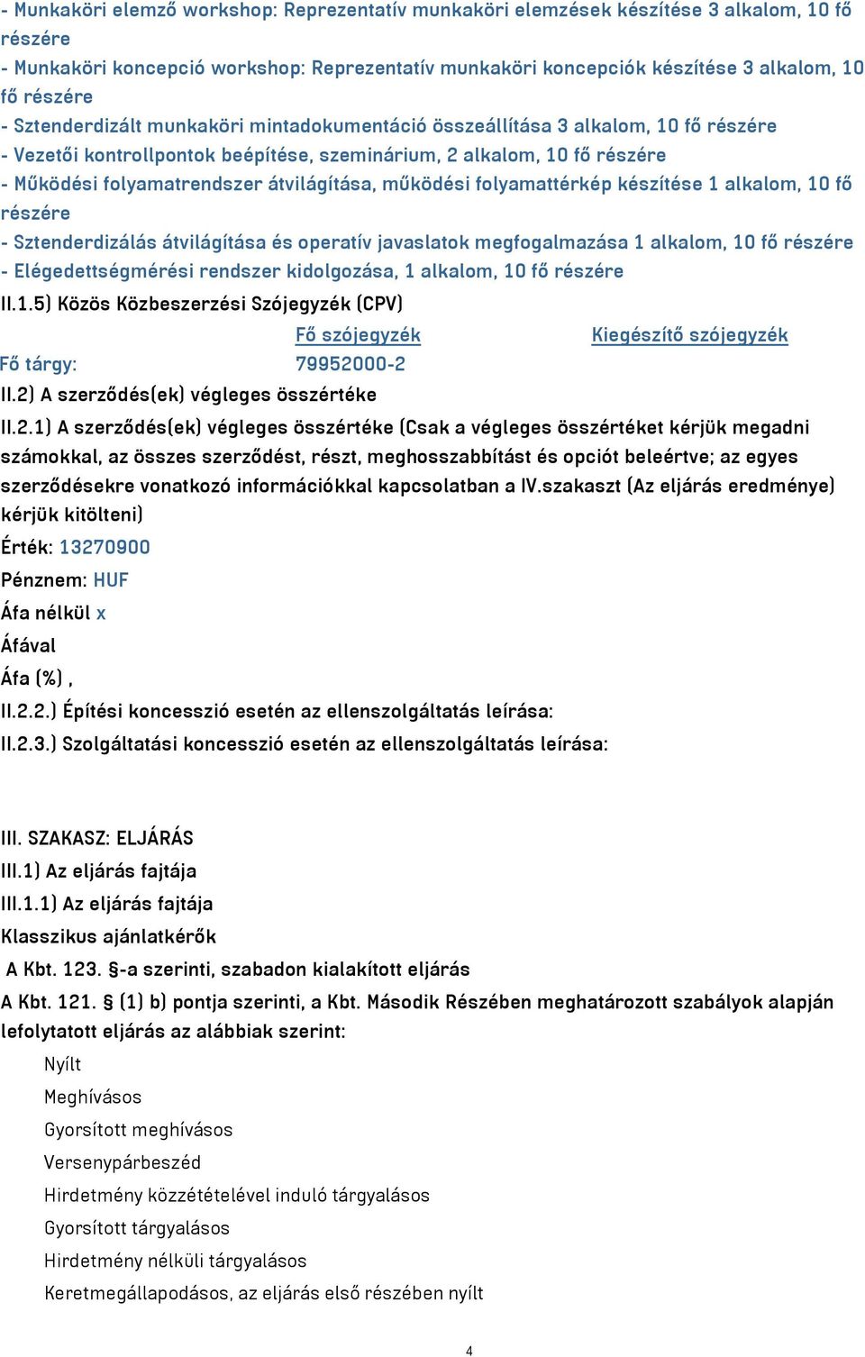 működési folyamattérkép készítése 1 alkalom, 10 fő részére - Sztenderdizálás átvilágítása és operatív javaslatok megfogalmazása 1 alkalom, 10 fő részére - Elégedettségmérési rendszer kidolgozása, 1