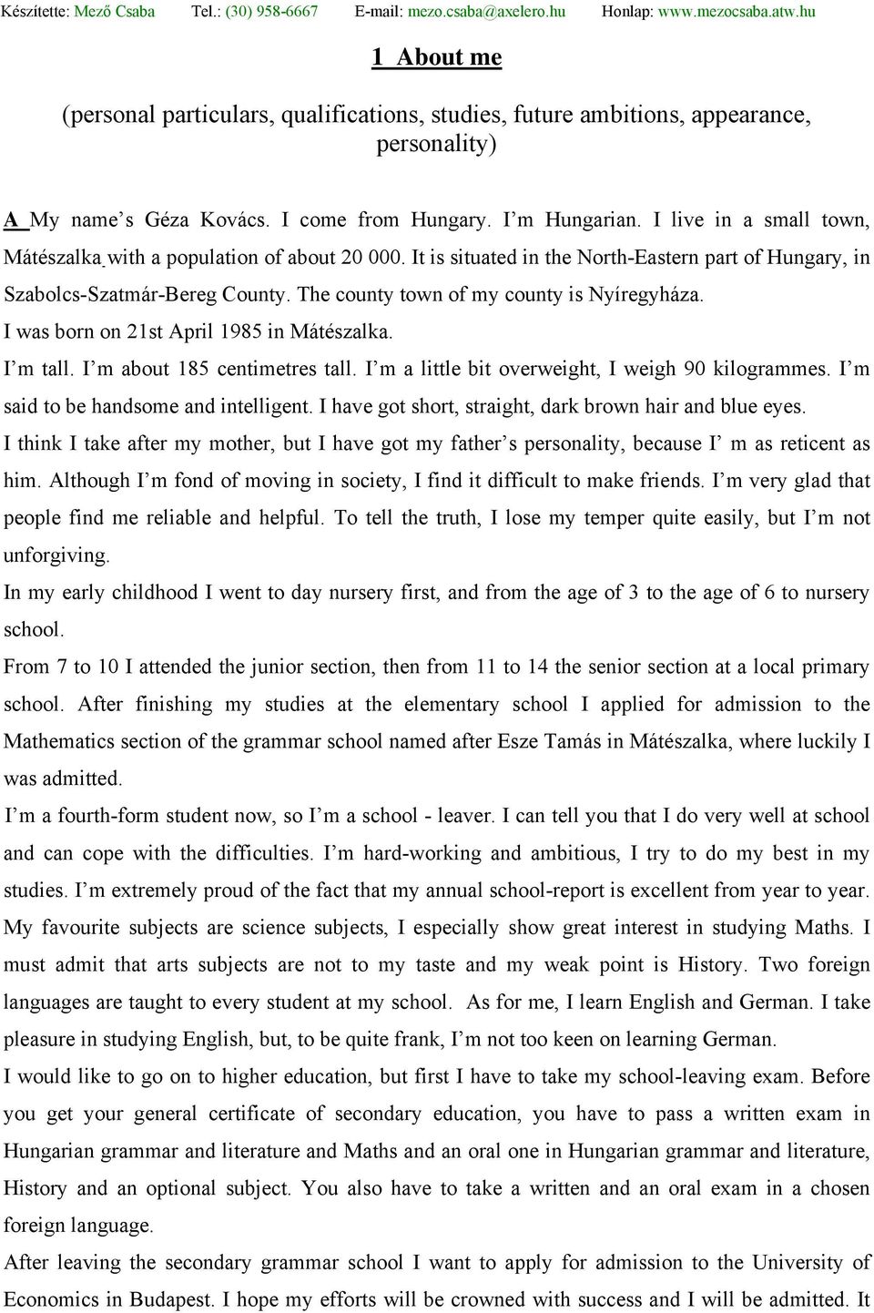 The county town of my county is Nyíregyháza. I was born on 21st April 1985 in Mátészalka. I m tall. I m about 185 centimetres tall. I m a little bit overweight, I weigh 90 kilogrammes.