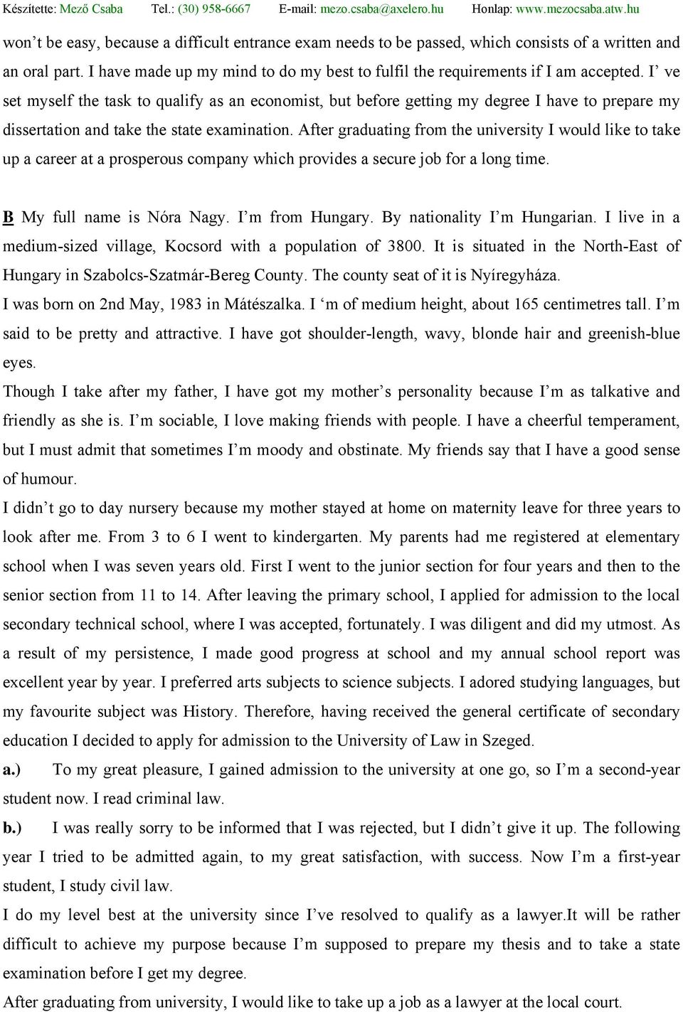 After graduating from the university I would like to take up a career at a prosperous company which provides a secure job for a long time. B My full name is Nóra Nagy. I m from Hungary.