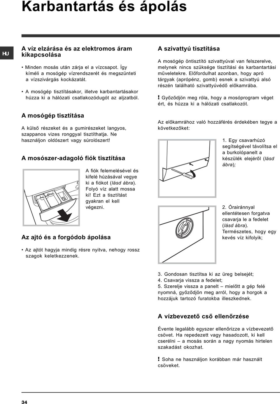 A mosógép tisztítása A külsõ részeket és a gumirészeket langyos, szappanos vizes ronggyal tisztíthatja. Ne használjon oldószert vagy súrolószert!