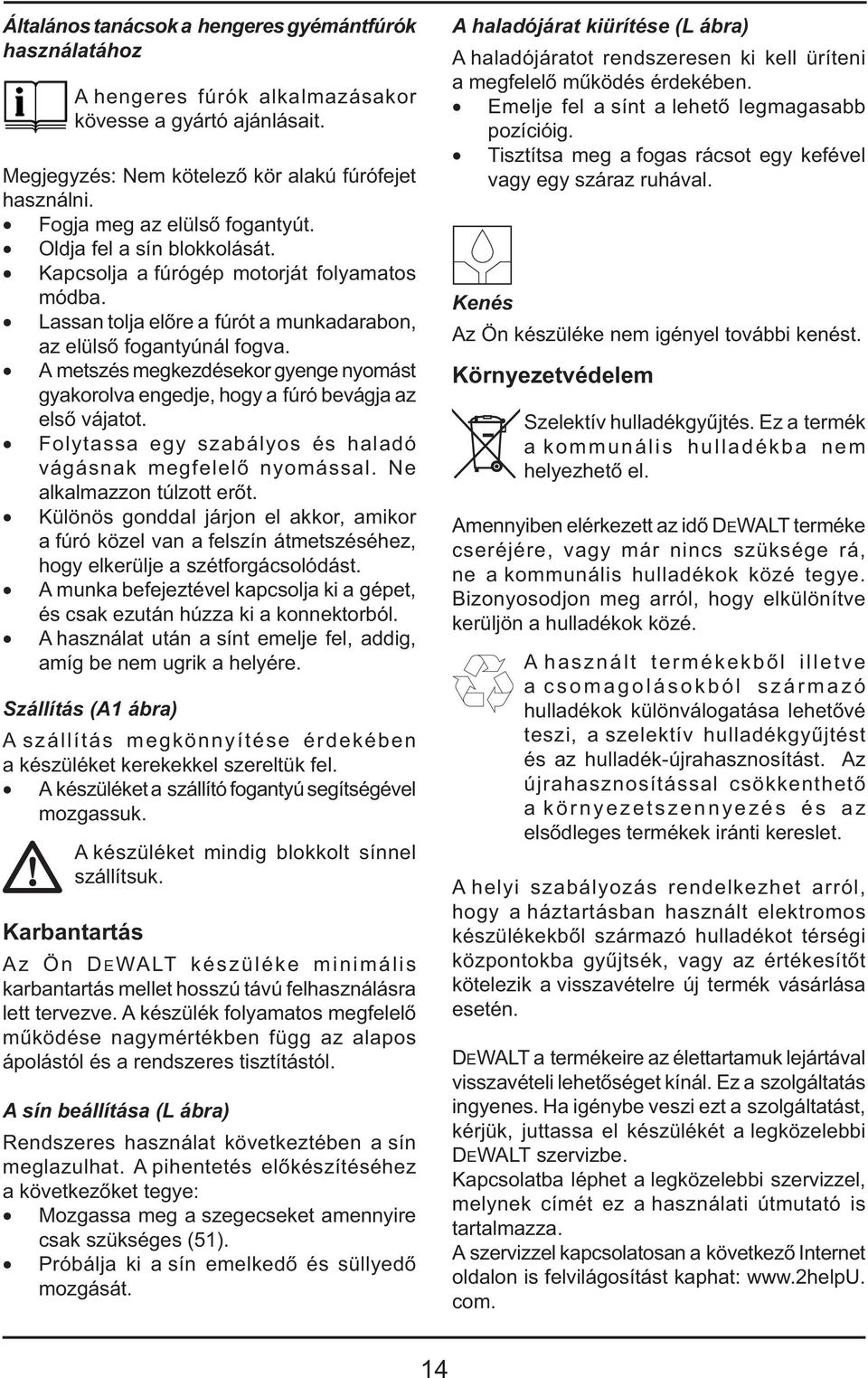 A metszés megkezdésekor gyenge nyomást gyakorolva engedje, hogy a fúró bevágja az első vájatot. Folytassa egy szabályos és haladó vágásnak megfelelő nyomással. Ne alkalmazzon túlzott erőt.