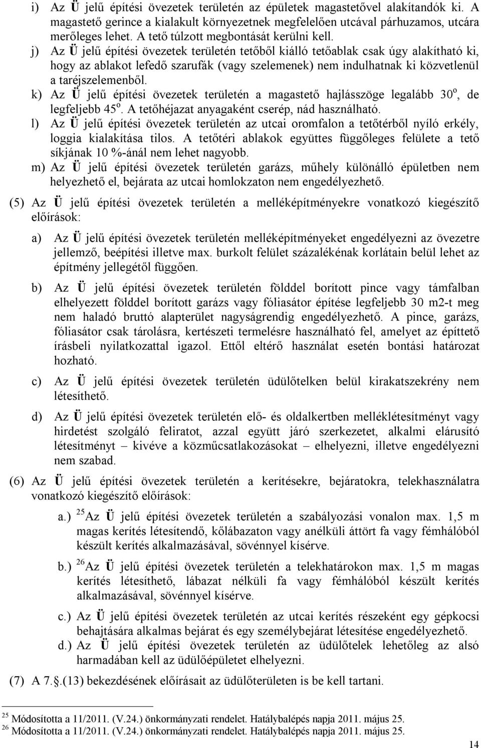 j) Az Ü jelű építési övezetek területén tetőből kiálló tetőablak csak úgy alakítható ki, hogy az ablakot lefedő szarufák (vagy szelemenek) nem indulhatnak ki közvetlenül a taréjszelemenből.