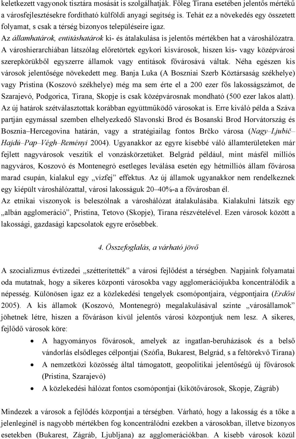 A városhierarchiában látszólag előretörtek egykori kisvárosok, hiszen kis- vagy középvárosi szerepkörükből egyszerre államok vagy entitások fővárosává váltak.