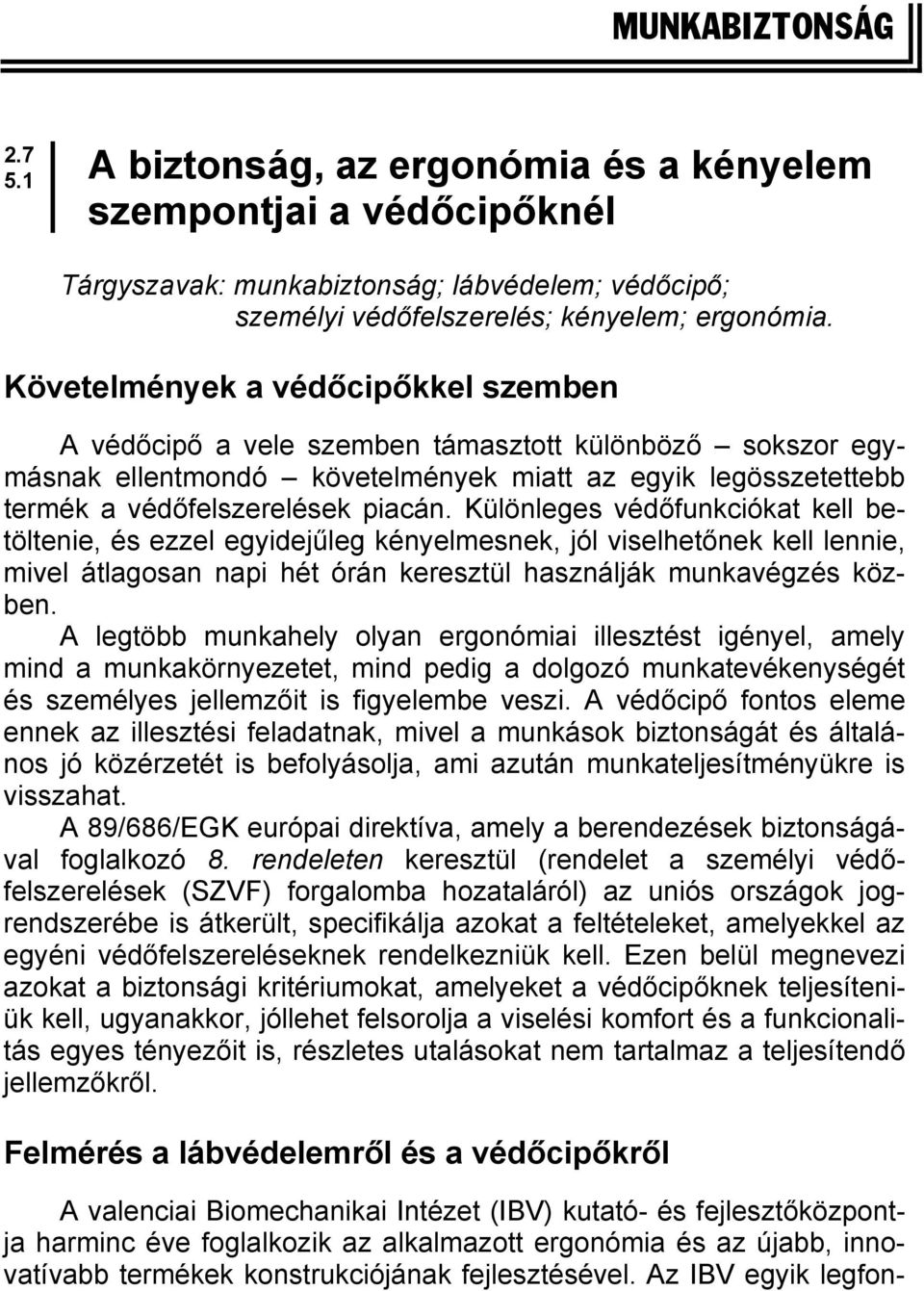 Különleges védőfunkciókat kell betöltenie, és ezzel egyidejűleg kényelmesnek, jól viselhetőnek kell lennie, mivel átlagosan napi hét órán keresztül használják munkavégzés közben.