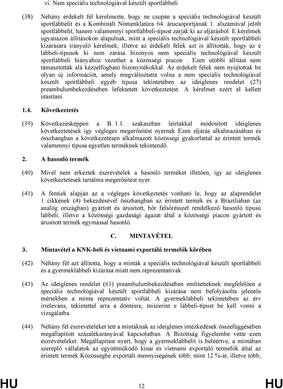 E kérelmek ugyanazon állításokon alapulnak, mint a speciális technológiával készült sportlábbeli kizárására irányuló kérelmek; illetve az érdekelt felek azt is állították, hogy az e lábbeli-típusok