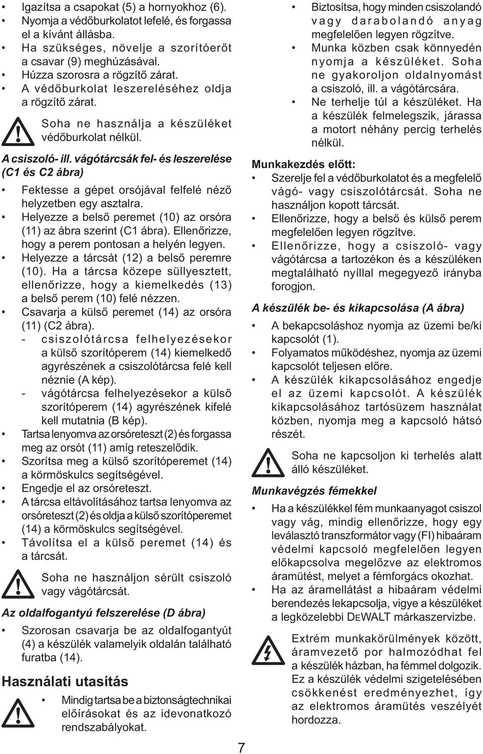 vágótárcsák fel- és leszerelése (C1 és C2 ábra) Fektesse a gépet orsójával felfelé néző helyzetben egy asztalra. Helyezze a belső peremet (10) az orsóra (11) az ábra szerint (C1 ábra).