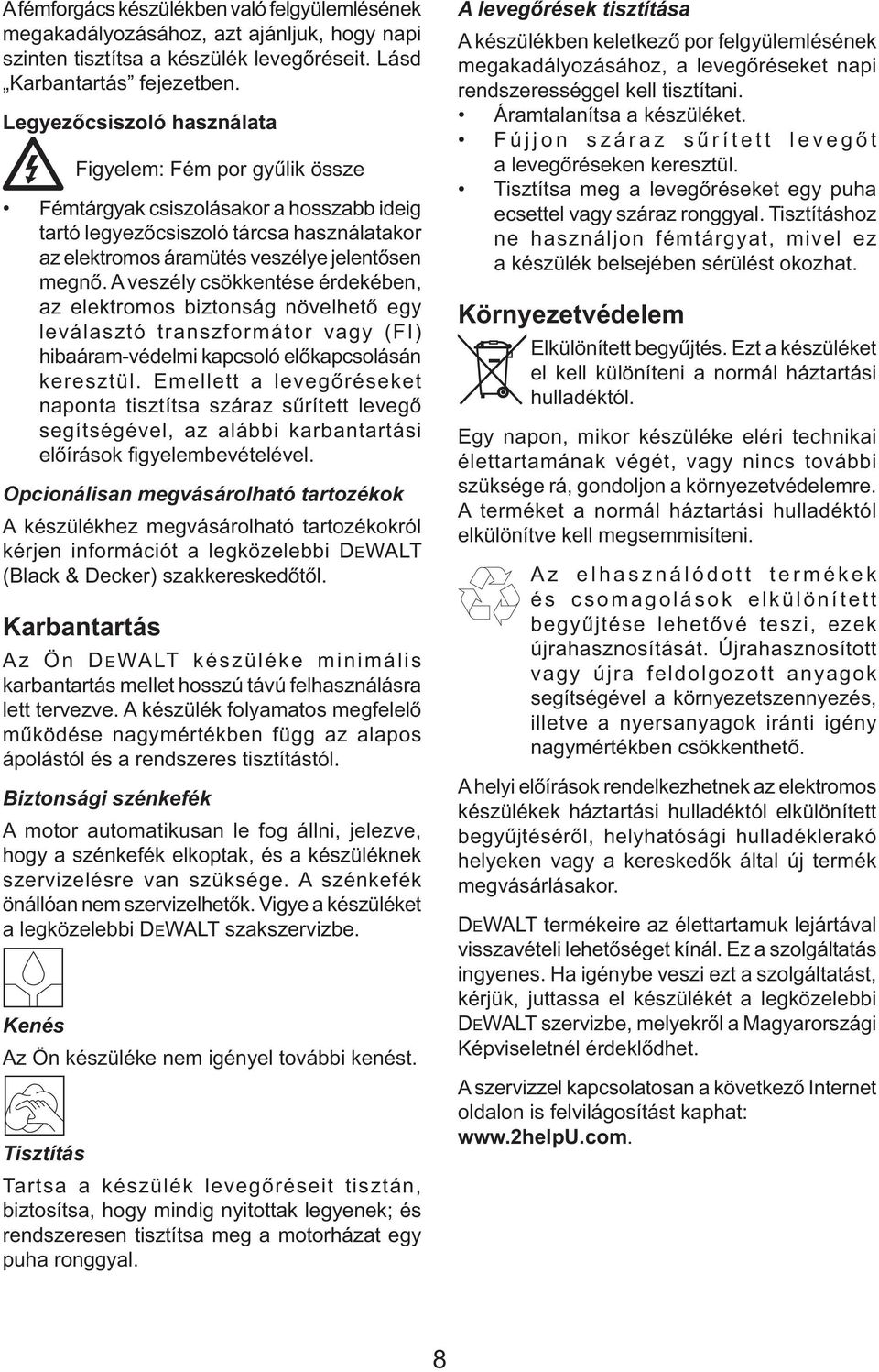 A veszély csökkentése érdekében, az elektromos biztonság növelhető egy leválasztó transzformátor vagy (FI) hibaáram-védelmi kapcsoló előkapcsolásán keresztül.