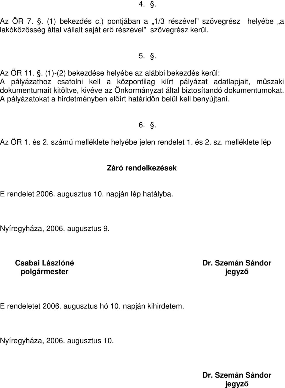 dokumentumokat. A pályázatokat a hirdetményben előírt határidőn belül kell benyújtani. 6.. Az ÖR 1. és 2. számú melléklete helyébe jelen rendelet 1. és 2. sz. melléklete lép Záró rendelkezések E rendelet 2006.