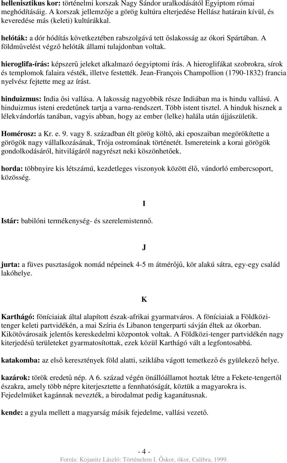 A földművelést végző helóták állami tulajdonban voltak. hieroglifa-írás: képszerű jeleket alkalmazó óegyiptomi írás. A hieroglifákat szobrokra, sírok és templomok falaira vésték, illetve festették.