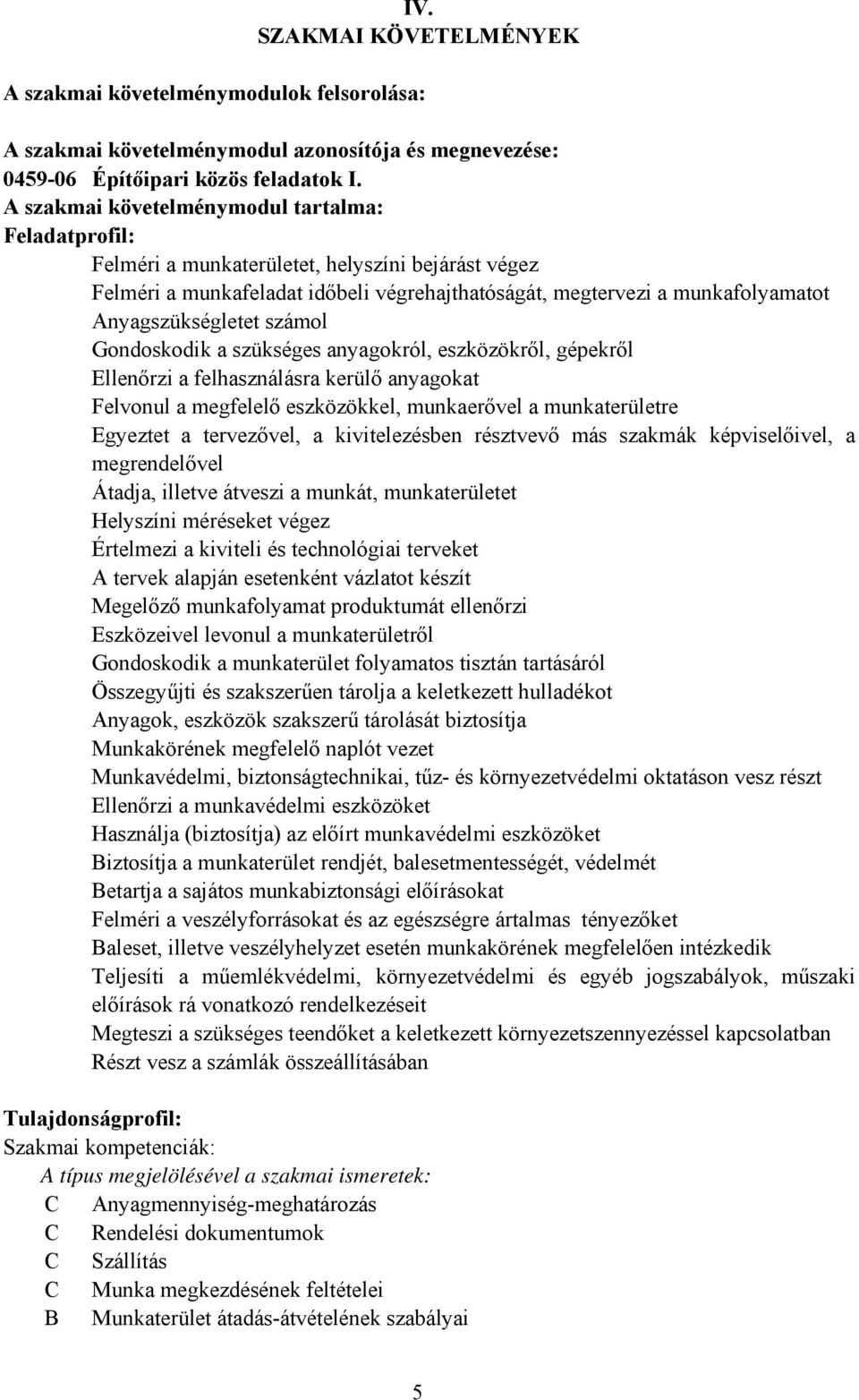 Anyagszükségletet számol Gondoskodik a szükséges anyagokról, eszközökről, gépekről Ellenőrzi a felhasználásra kerülő anyagokat Felvonul a megfelelő eszközökkel, munkaerővel a munkaterületre Egyeztet