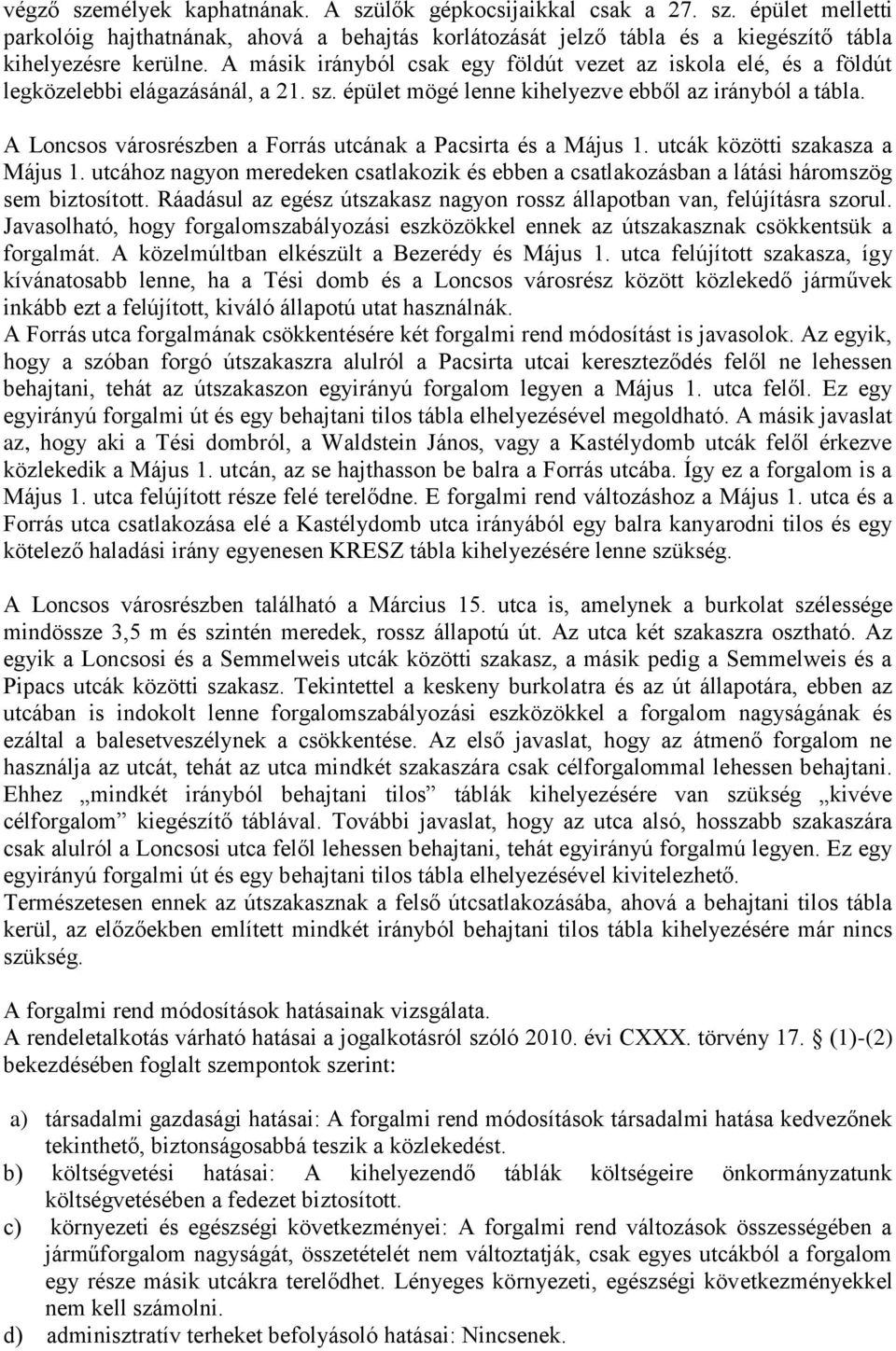 A Loncsos városrészben a Forrás utcának a Pacsirta és a Május 1. utcák közötti szakasza a Május 1. utcához nagyon meredeken csatlakozik és ebben a csatlakozásban a látási háromszög sem biztosított.