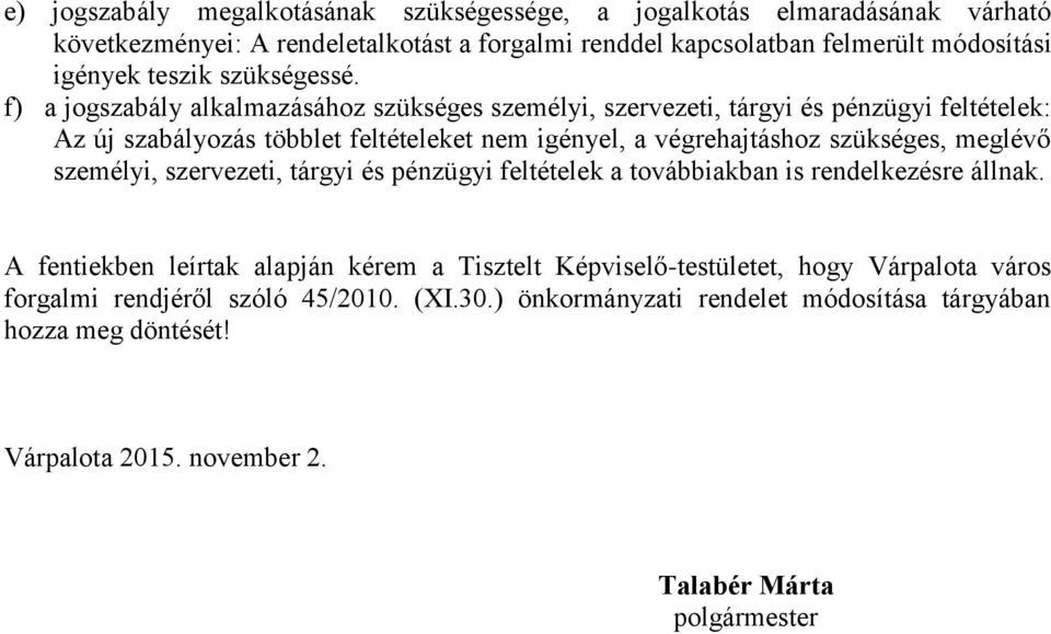 f) a jogszabály alkalmazásához szükséges személyi, szervezeti, tárgyi és pénzügyi feltételek: Az új szabályozás többlet feltételeket nem igényel, a végrehajtáshoz szükséges,