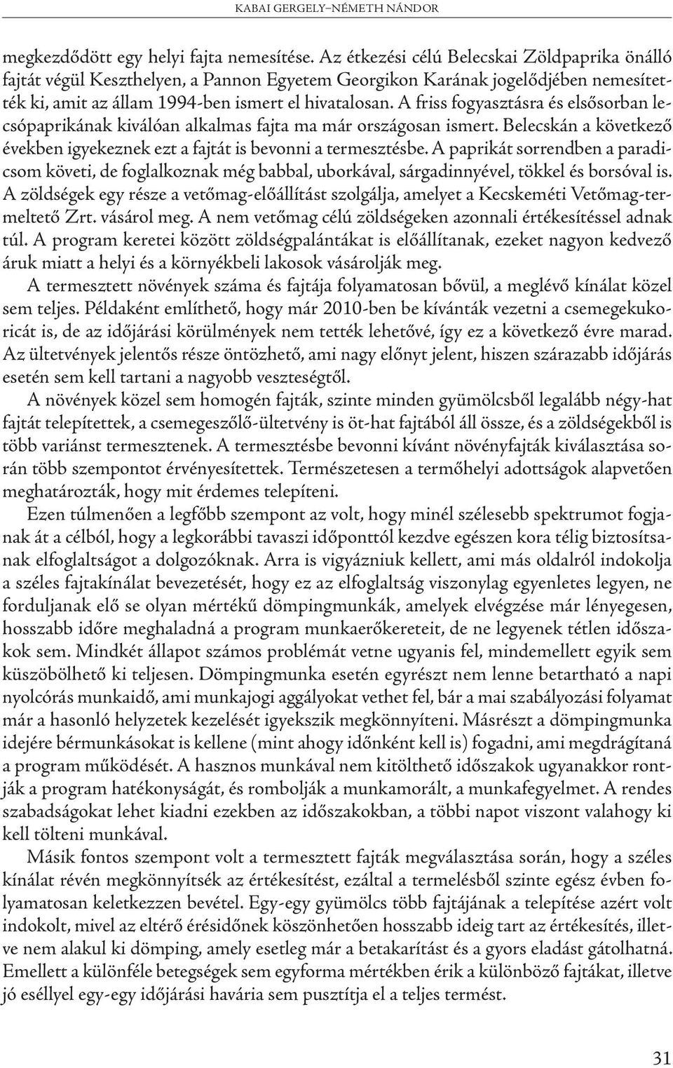 A friss fogyasztásra és elsősorban lecsópaprikának kiválóan alkalmas fajta ma már országosan ismert. Belecskán a következő években igyekeznek ezt a fajtát is bevonni a termesztésbe.