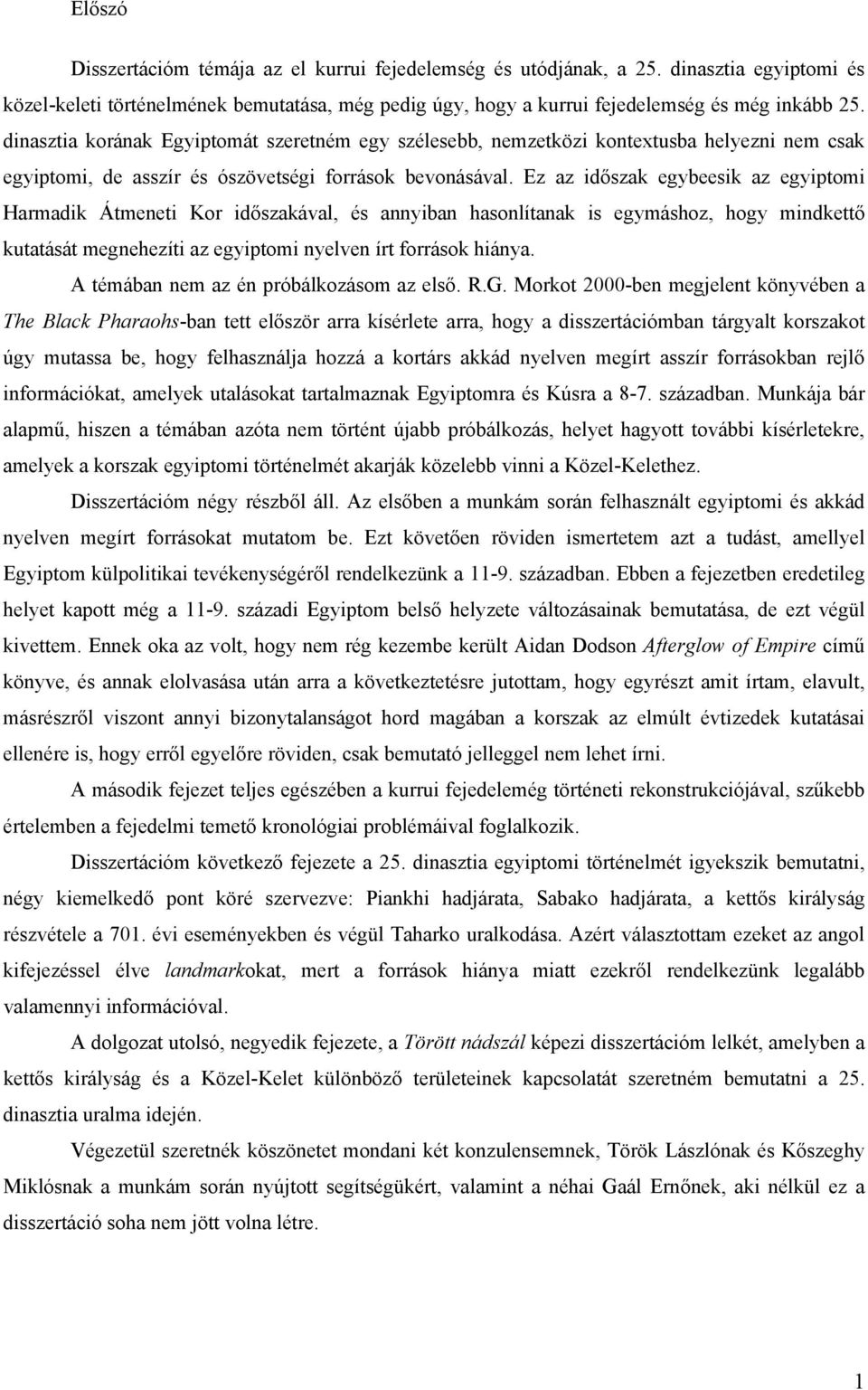 Ez az időszak egybeesik az egyiptomi Harmadik Átmeneti Kor időszakával, és annyiban hasonlítanak is egymáshoz, hogy mindkettő kutatását megnehezíti az egyiptomi nyelven írt források hiánya.