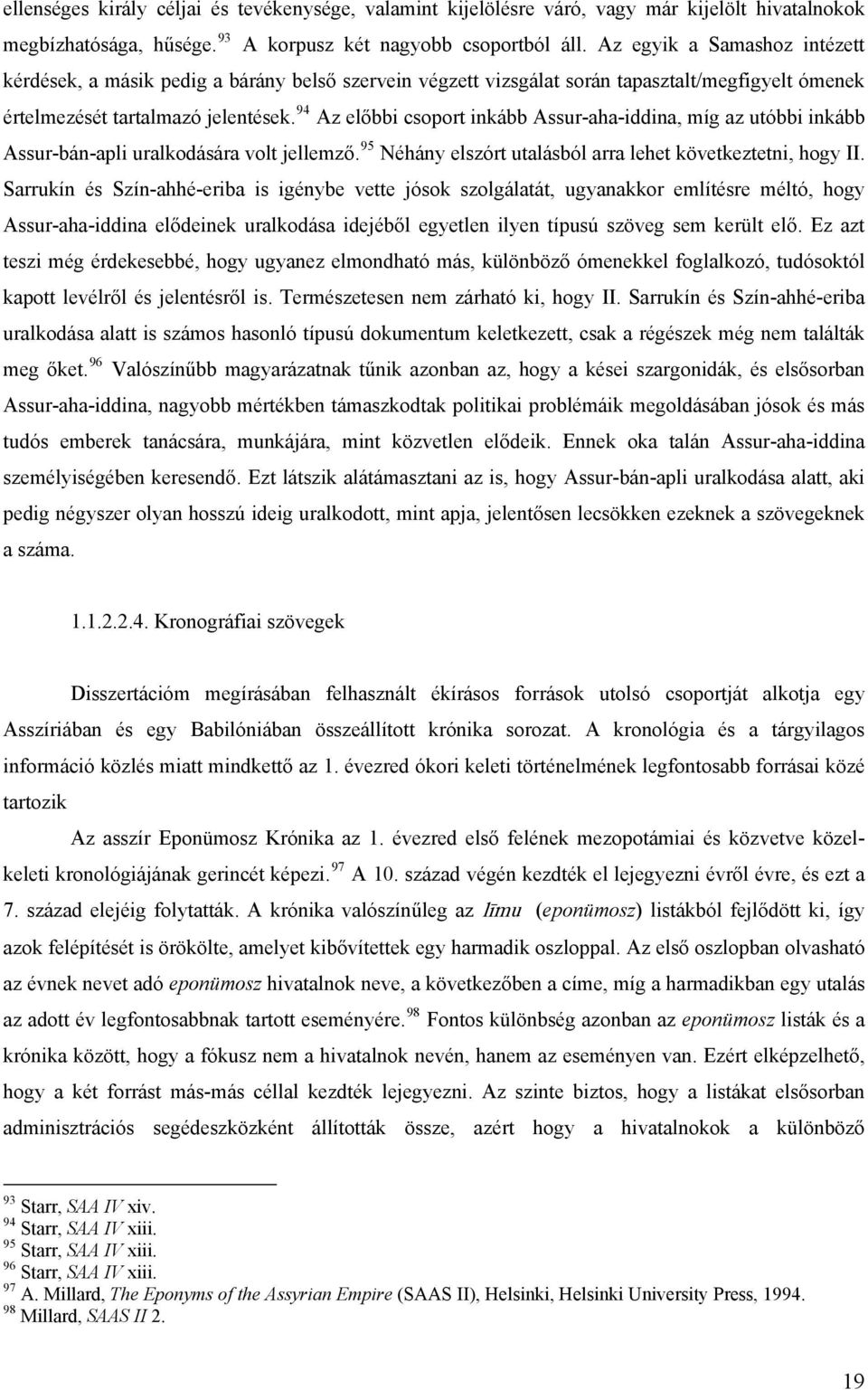 94 Az előbbi csoport inkább Assur-aha-iddina, míg az utóbbi inkább Assur-bán-apli uralkodására volt jellemző. 95 Néhány elszórt utalásból arra lehet következtetni, hogy II.