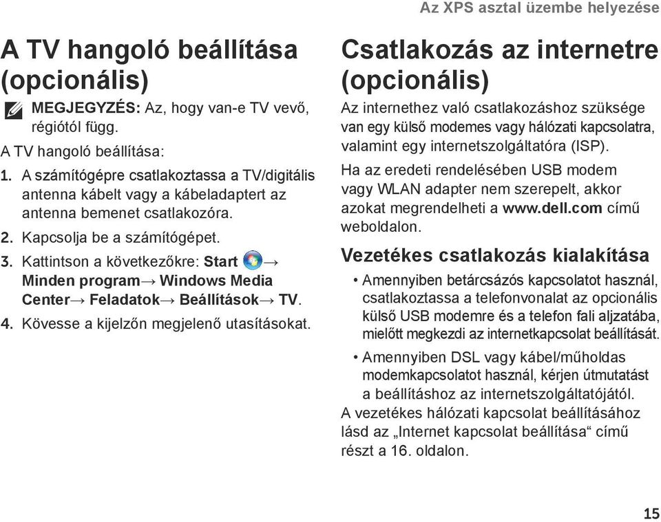 Kattintson a következőkre: Start Minden program Windows Media Center Feladatok Beállítások TV. 4. Kövesse a kijelzőn megjelenő utasításokat.