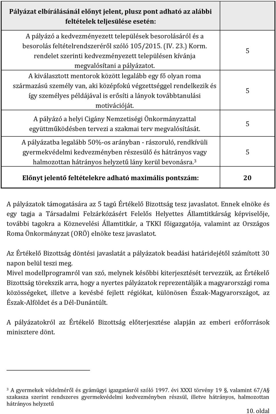 A kiválasztott mentorok között legalább egy fő olyan roma származású személy van, aki középfokú végzettséggel rendelkezik és így személyes példájával is erősíti a lányok továbbtanulási motivációját.