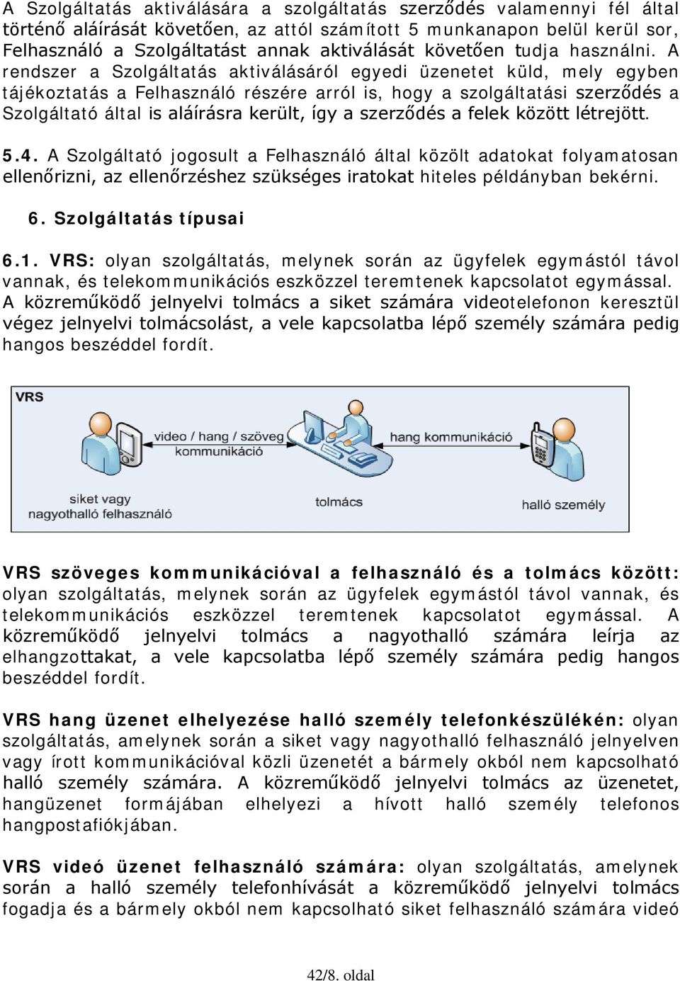 A rendszer a Szolgáltatás aktiválásáról egyedi üzenetet küld, mely egyben tájékoztatás a Felhasználó részére arról is, hogy a szolgáltatási szerződés a Szolgáltató által is aláírásra került, így a