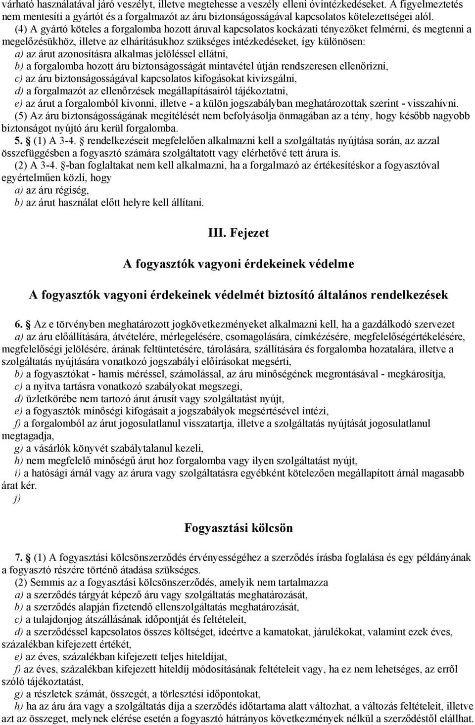 (4) A gyártó köteles a forgalomba hozott áruval kapcsolatos kockázati tényezőket felmérni, és megtenni a megelőzésükhöz, illetve az elhárításukhoz szükséges intézkedéseket, így különösen: a) az árut