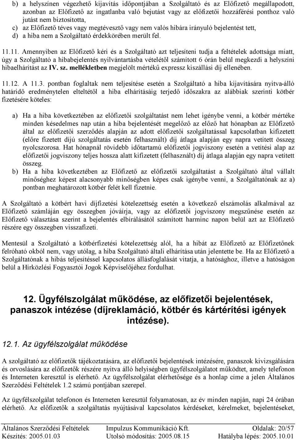 11. Amennyiben az Előfizető kéri és a Szolgáltató azt teljesíteni tudja a feltételek adottsága miatt, úgy a Szolgáltató a hibabejelentés nyilvántartásba vételétől számított 6 órán belül megkezdi a