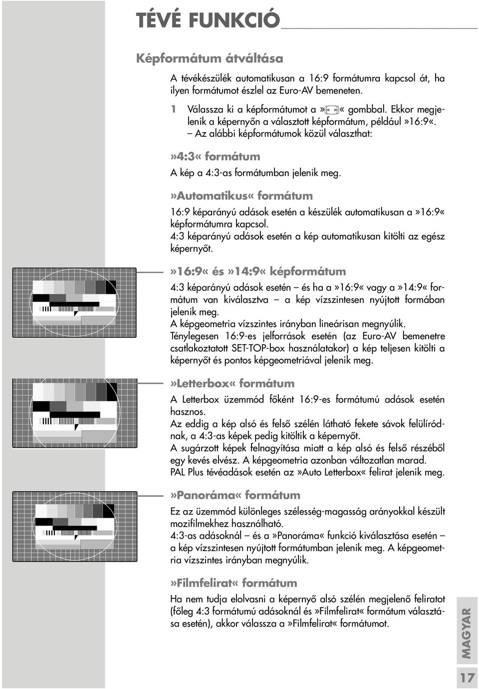 »automatikus«formátum 16:9 képarányú adások esetén a készülék automatikusan a»16:9«képformátumra kapcsol. 4:3 képarányú adások esetén a kép automatikusan kitölti az egész képernyőt.