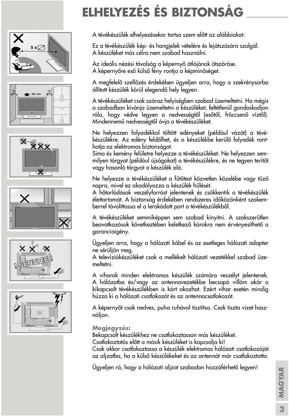 A tévékészülék elhelyezésekor tartsa szem előtt az alábbiakat: Ez a tévékészülék kép- és hangjelek vételére és lejátszására szolgál. A készüléket más célra nem szabad használni.