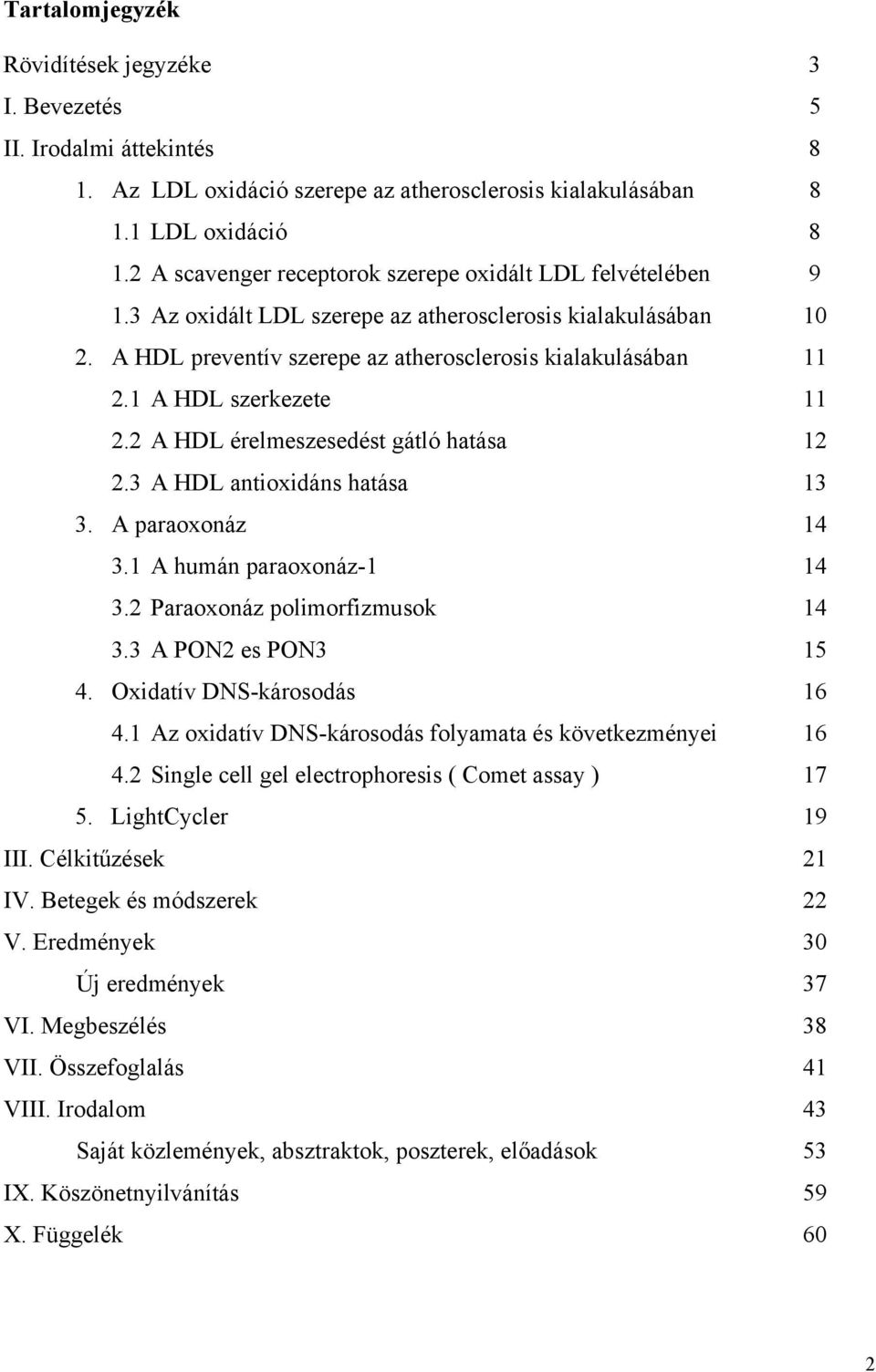 1 A HDL szerkezete 11 2.2 A HDL érelmeszesedést gátló hatása 12 2.3 A HDL antioxidáns hatása 13 3. A paraoxonáz 14 3.1 A humán paraoxonáz-1 14 3.2 Paraoxonáz polimorfizmusok 14 3.