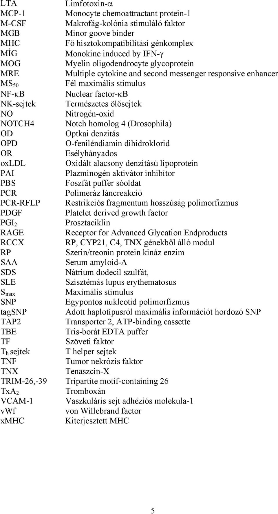 Nitrogén-oxid NOTCH4 Notch homolog 4 (Drosophila) OD Optkai denzitás OPD O-feniléndiamin dihidroklorid OR Esélyhányados oxldl Oxidált alacsony denzitású lipoprotein PAI Plazminogén aktivátor