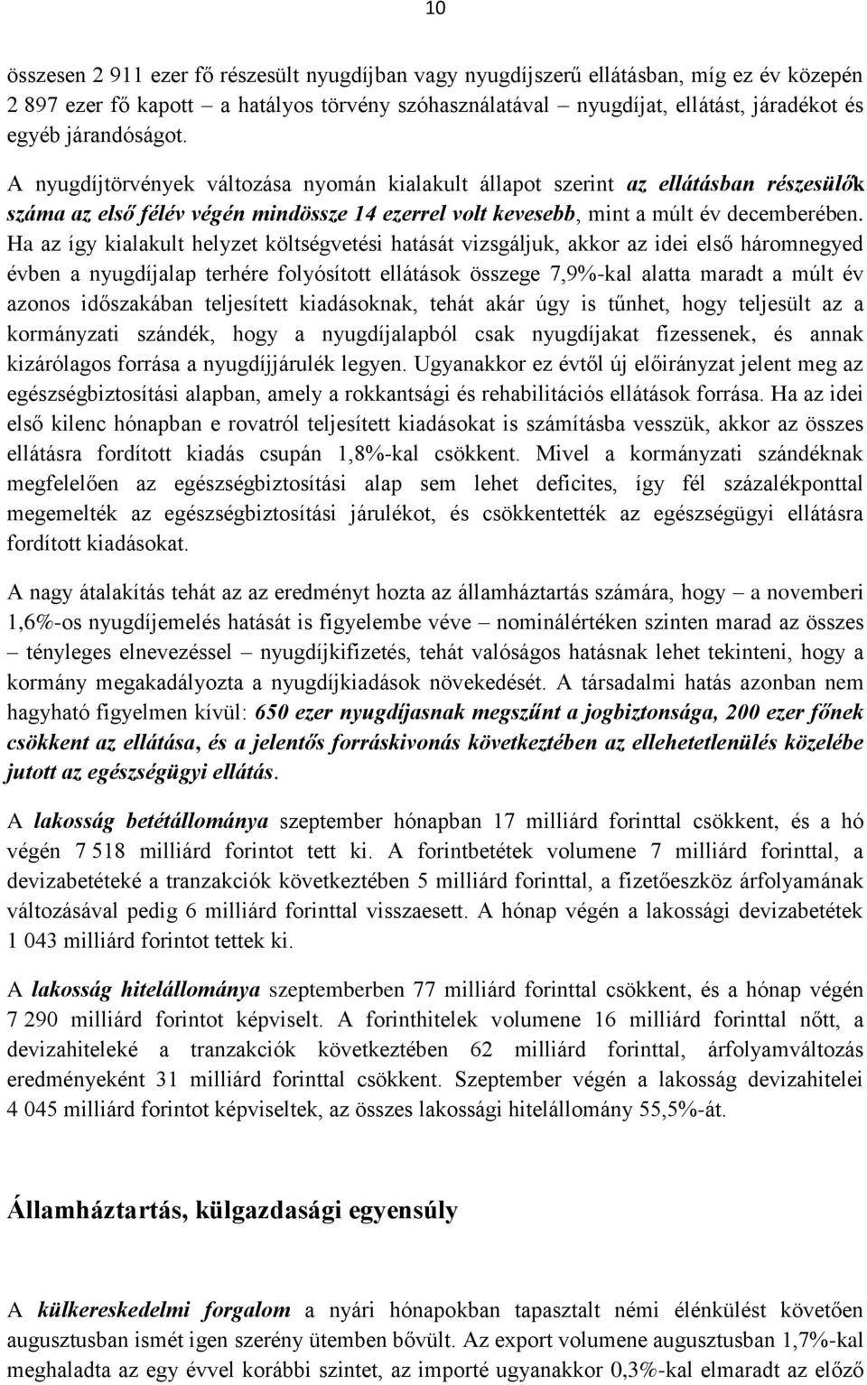 Ha az így kialakult helyzet költségvetési hatását vizsgáljuk, akkor az idei első háromnegyed évben a nyugdíjalap terhére folyósított ellátások összege 7,9%-kal alatta maradt a múlt év azonos