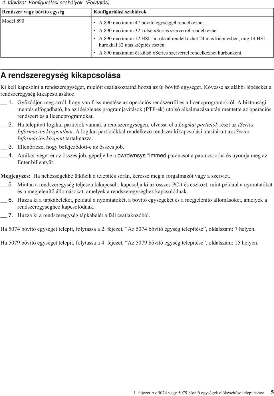 A 890 maximum öt külső xseries szererrel rendelkezhet hurkonként. A rendszeregység kikapcsolása Ki kell kapcsolni a rendszeregységet, mielőtt csatlakoztatná hozzá az új bőítő egységet.