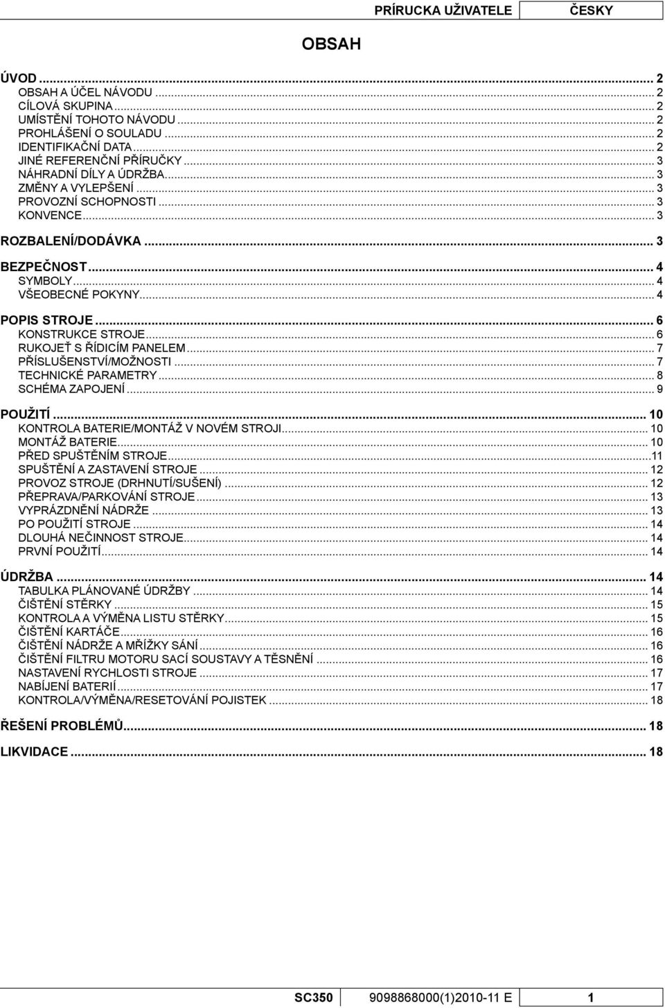 .. 6 KONSTRUKCE STROJE... 6 RUKOJEŤ S ŘÍDICÍM PANELEM... 7 PŘÍSLUŠENSTVÍ/MOŽNOSTI... 7 TECHNICKÉ PARAMETRY... 8 SCHÉMA ZAPOJENÍ... 9 POUŽITÍ... 10 KONTROLA BATERIE/MONTÁŽ V NOVÉM STROJI.