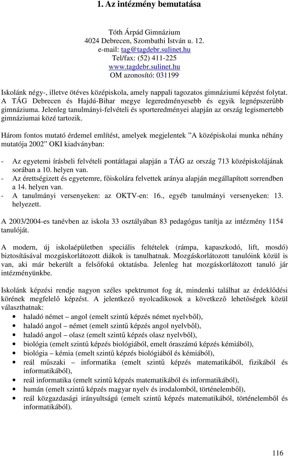 A TÁG Debrecen és Hajdú-Bihar megye legeredményesebb és egyik legnépszerőbb gimnáziuma. Jelenleg tanulmányi-felvételi és sporteredményei alapján az ország legismertebb gimnáziumai közé tartozik.