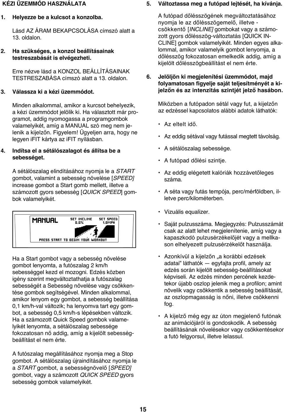 Ha választott már programot, addig nyomogassa a programgombok valamelyikét, amíg a MANUAL szó meg nem jelenik a kijelzőn. Figyelem! Ügyeljen arra, hogy ne legyen ifit kártya az ifit nyílásban.