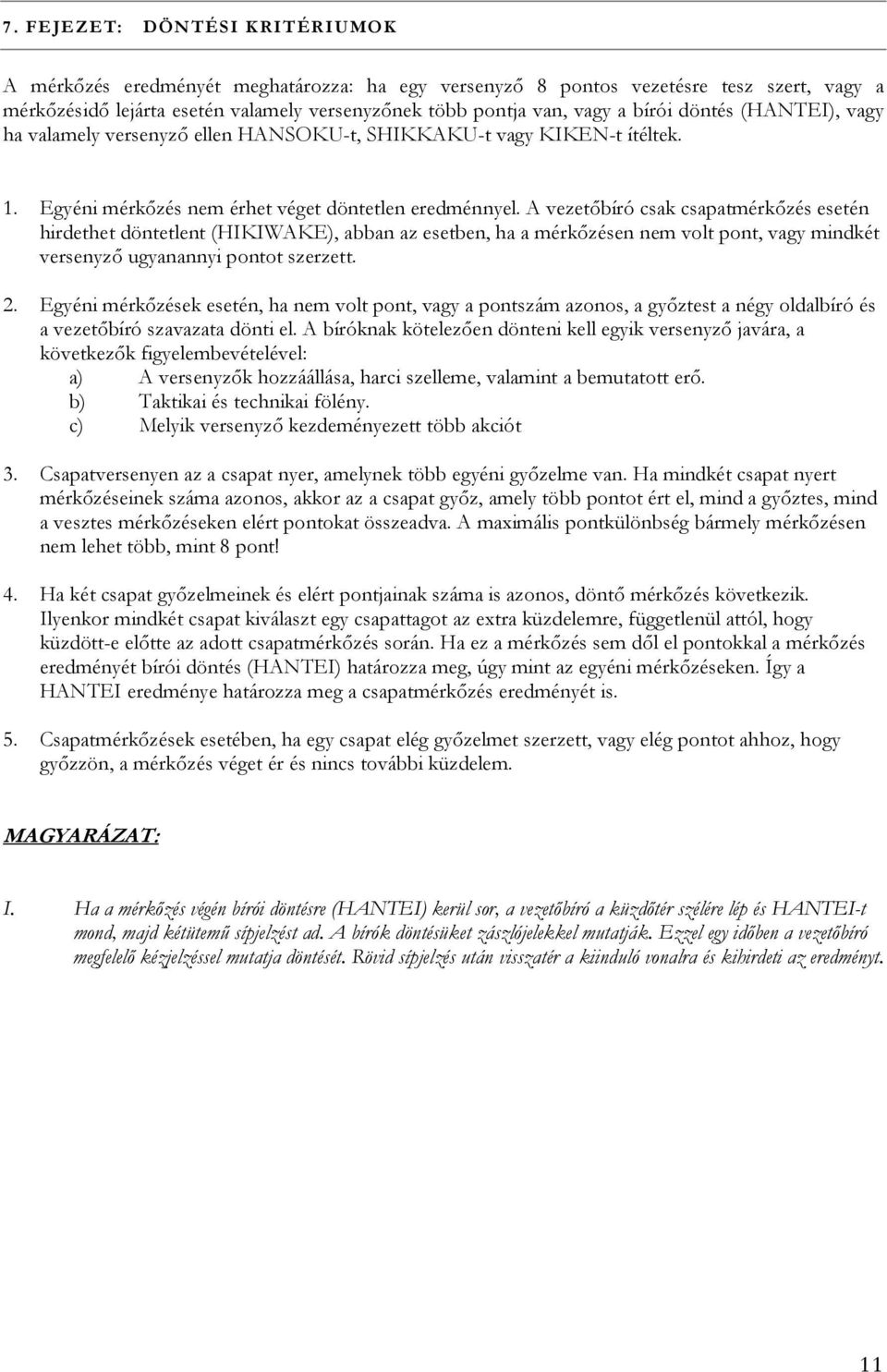 A vezetőbíró csak csapatmérkőzés esetén hirdethet döntetlent (HIKIWAKE), abban az esetben, ha a mérkőzésen nem volt pont, vagy mindkét versenyző ugyanannyi pontot szerzett. 2.