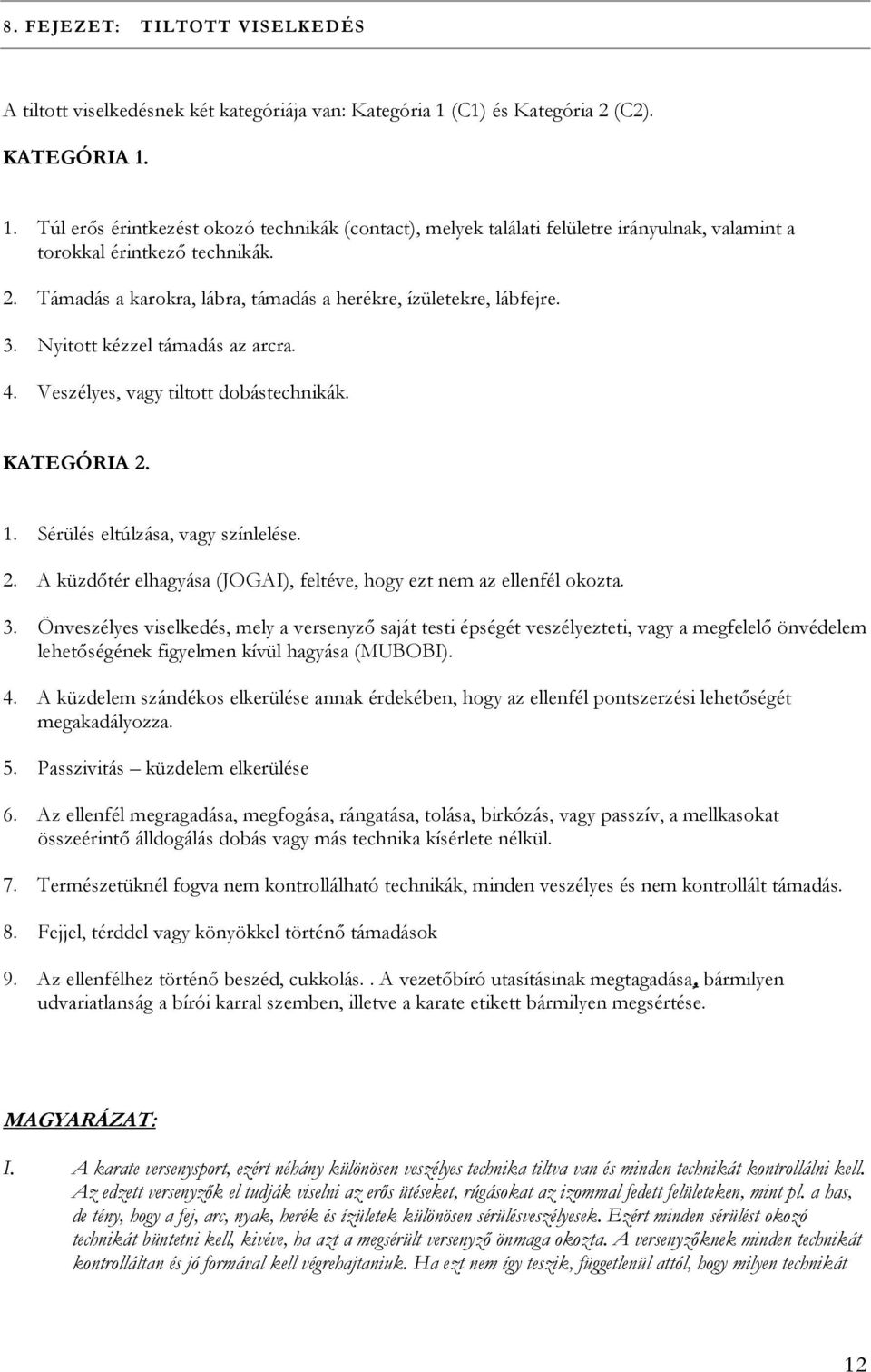 3. Nyitott kézzel támadás az arcra. 4. Veszélyes, vagy tiltott dobástechnikák. KATEGÓRIA 2. 1. Sérülés eltúlzása, vagy színlelése. 2. A küzdőtér elhagyása (JOGAI), feltéve, hogy ezt nem az ellenfél okozta.