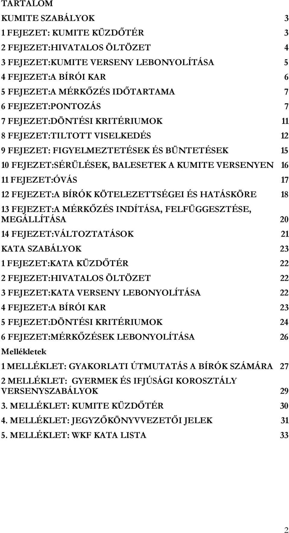 17 12 FEJEZET:A BÍRÓK KÖTELEZETTSÉGEI ÉS HATÁSKÖRE 18 13 FEJEZET:A MÉRKŐZÉS INDÍTÁSA, FELFÜGGESZTÉSE, MEGÁLLÍTÁSA 20 14 FEJEZET:VÁLTOZTATÁSOK 21 KATA SZABÁLYOK 23 1 FEJEZET:KATA KÜZDŐTÉR 22 2