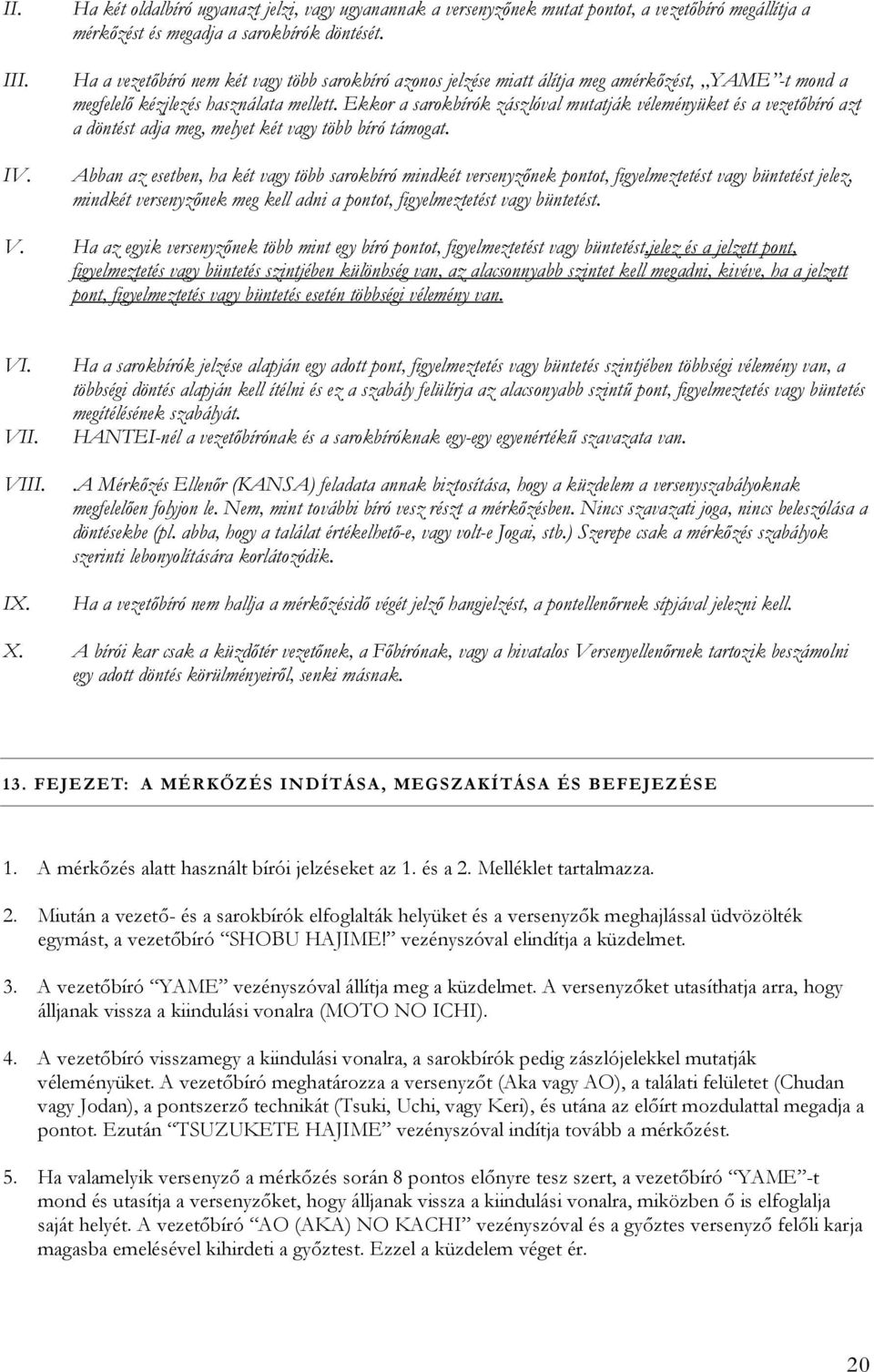 Ekkor a sarokbírók zászlóval mutatják véleményüket és a vezetőbíró azt a döntést adja meg, melyet két vagy több bíró támogat.