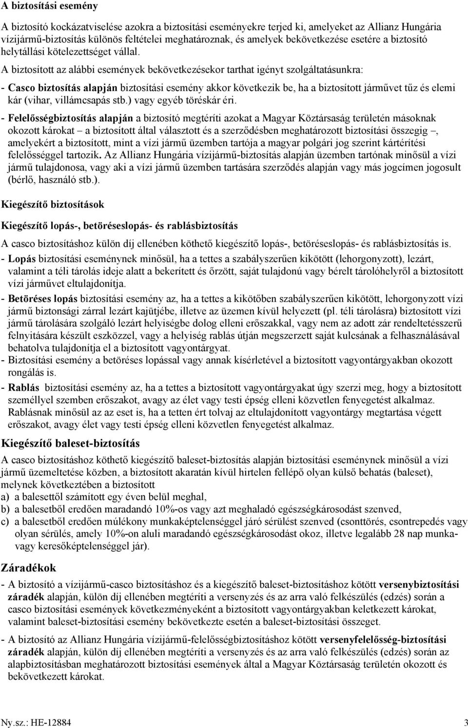 A biztosított az alábbi események bekövetkezésekor tarthat igényt szolgáltatásunkra: - Casco biztosítás alapján biztosítási esemény akkor következik be, ha a biztosított járművet tűz és elemi kár