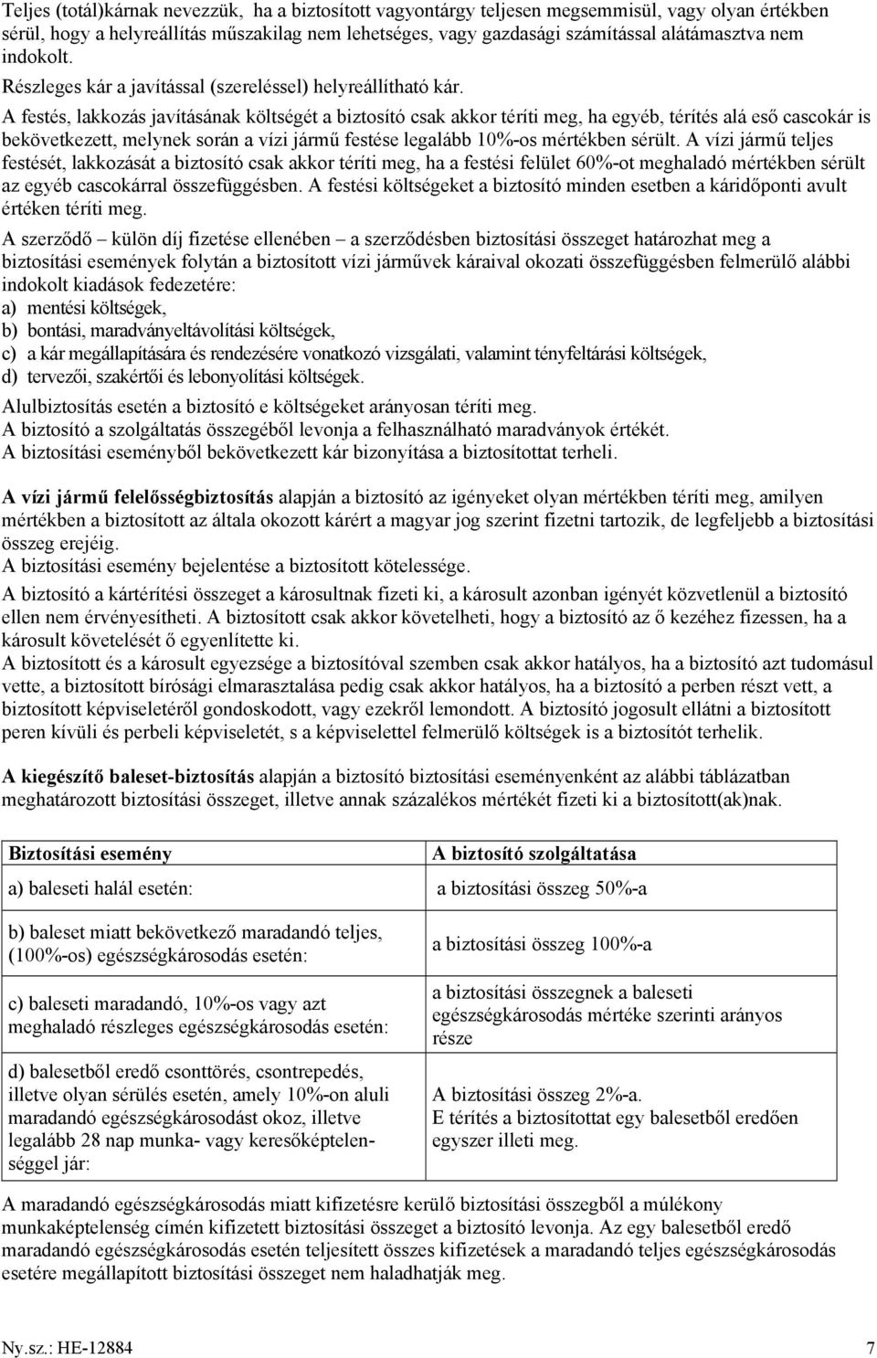 A festés, lakkozás javításának költségét a biztosító csak akkor téríti meg, ha egyéb, térítés alá eső cascokár is bekövetkezett, melynek során a vízi jármű festése legalább 10%-os mértékben sérült.