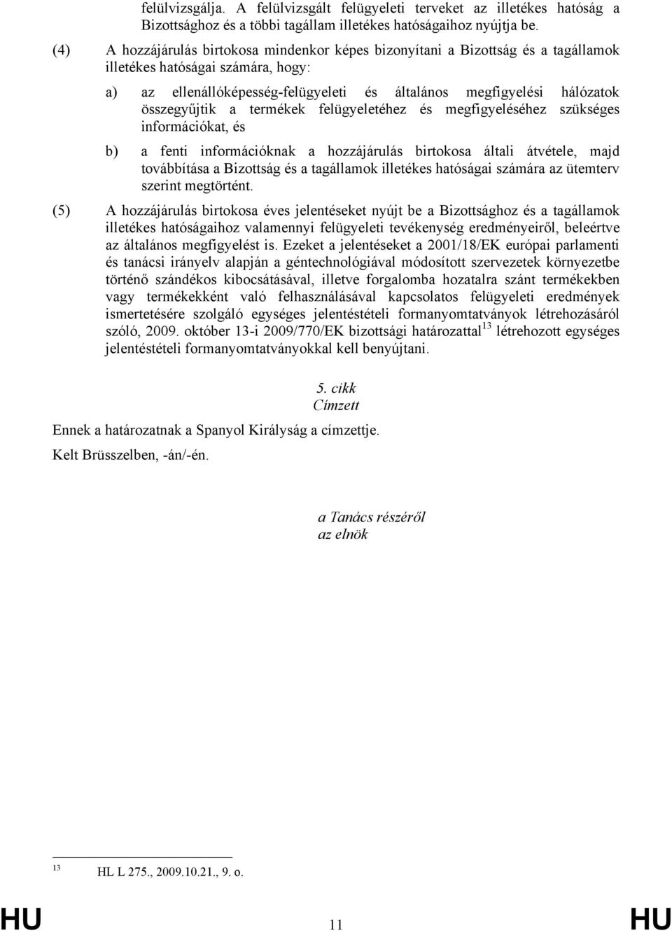 összegyűjtik a termékek felügyeletéhez és megfigyeléséhez szükséges információkat, és b) a fenti információknak a hozzájárulás birtokosa általi átvétele, majd továbbítása a Bizottság és a tagállamok