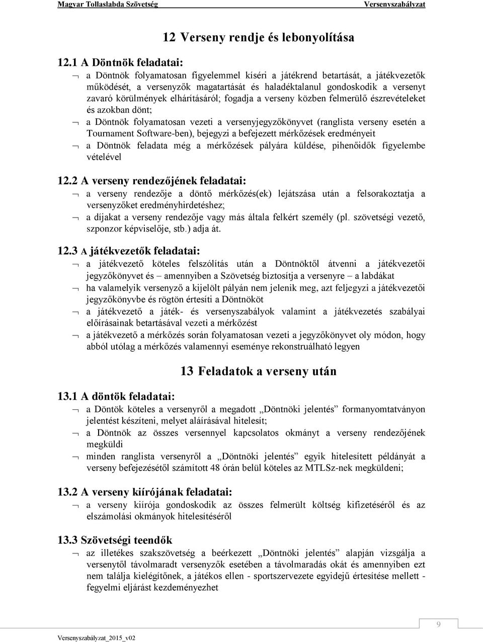 körülmények elhárításáról; fogadja a verseny közben felmerülő észrevételeket és azokban dönt; a Döntnök folyamatosan vezeti a versenyjegyzőkönyvet (ranglista verseny esetén a Tournament