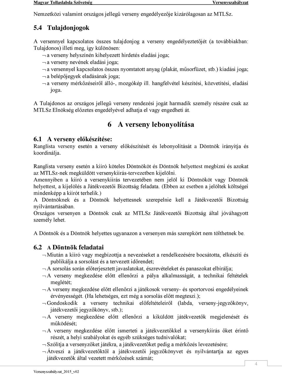 a verseny nevének eladási joga; a versennyel kapcsolatos összes nyomtatott anyag (plakát, műsorfüzet, stb.) kiadási joga; a belépőjegyek eladásának joga; a verseny mérkőzéseiről álló-, mozgókép ill.