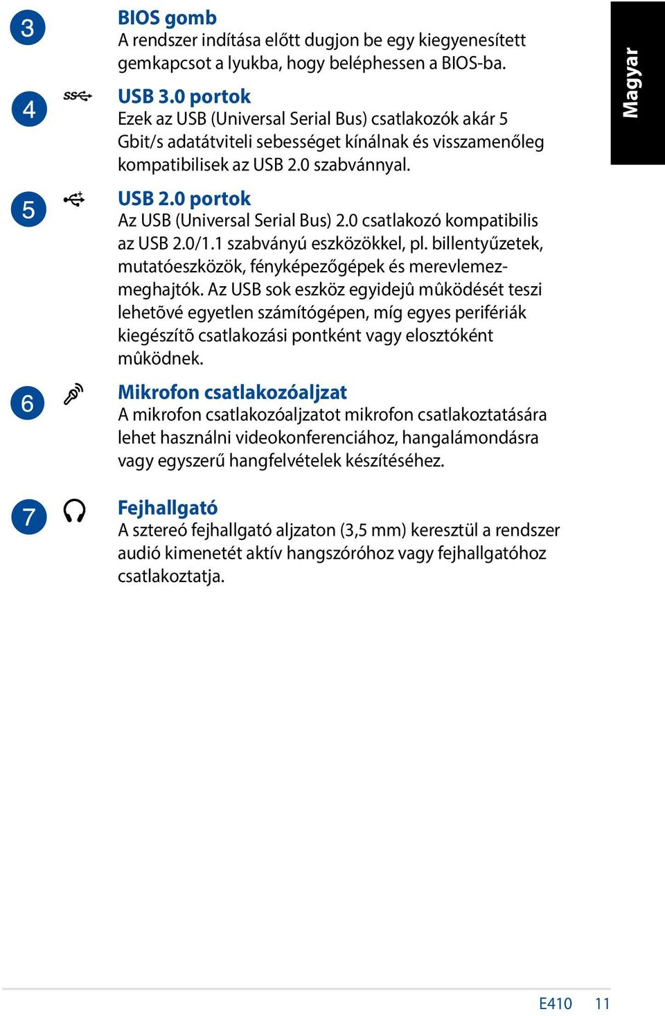 0 csatlakozó kompatibilis az USB 2.0/1.1 szabványú eszközökkel, pl. billentyűzetek, mutatóeszközök, fényképezőgépek és merevlemezmeghajtók.