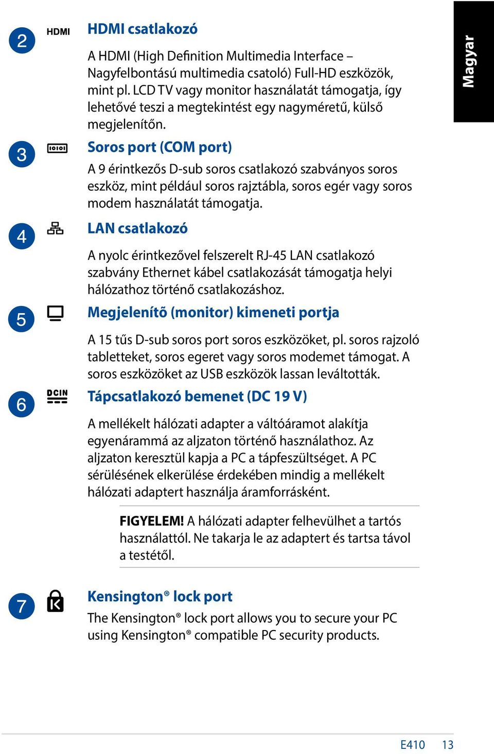 Soros port (COM port) A 9 érintkezős D-sub soros csatlakozó szabványos soros eszköz, mint például soros rajztábla, soros egér vagy soros modem használatát támogatja.