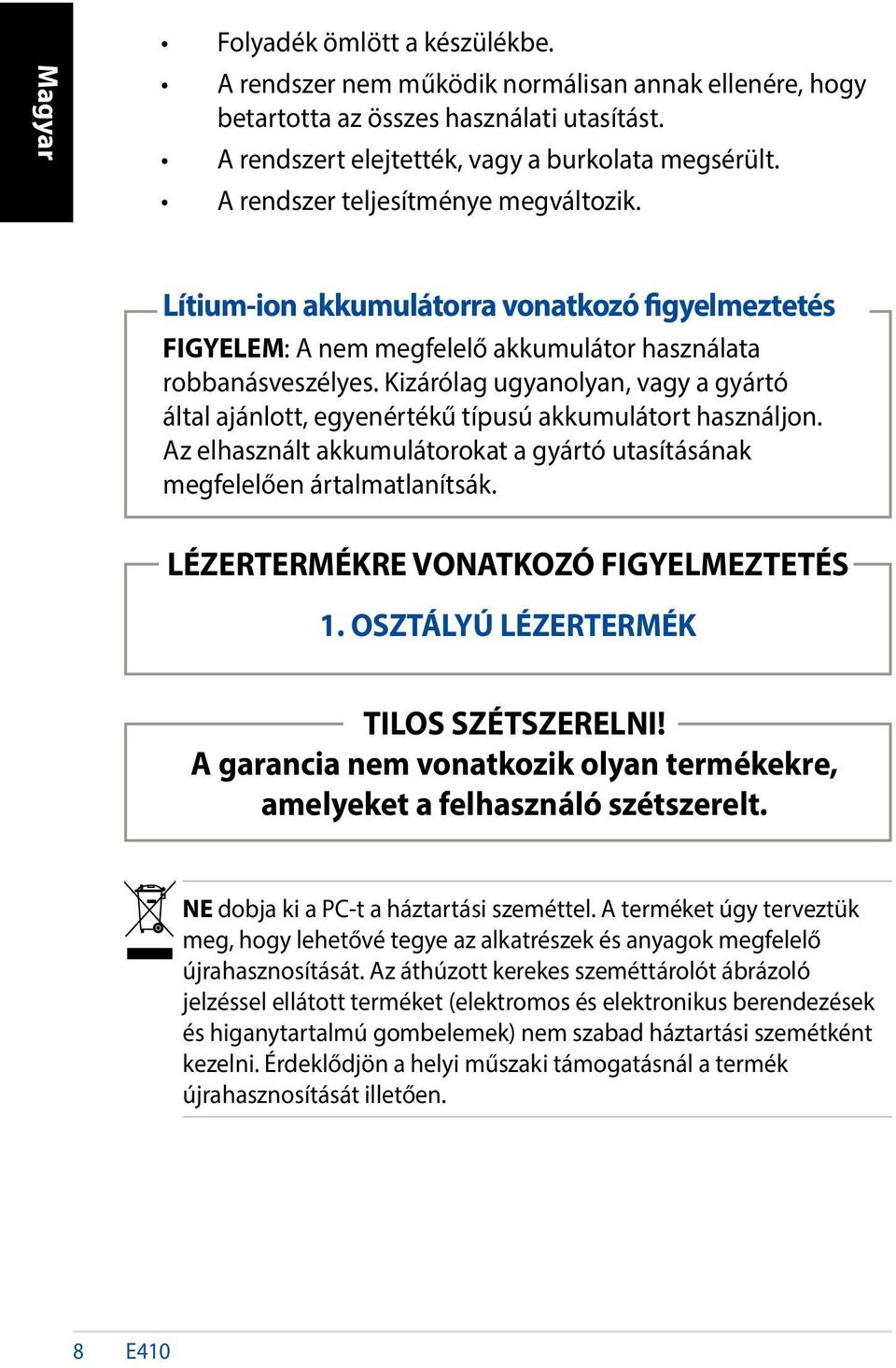 Kizárólag ugyanolyan, vagy a gyártó által ajánlott, egyenértékű típusú akkumulátort használjon. Az elhasznált akkumulátorokat a gyártó utasításának megfelelően ártalmatlanítsák.