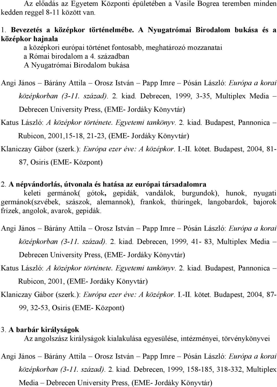 század). 2. kiad. Debrecen, 1999, 3-35, Multiplex Media Debrecen University Press, (EME- Jordáky Könyvtár) Rubicon, 2001,15-18, 21-23, (EME- Jordáky Könyvtár) Klaniczay Gábor (szerk.