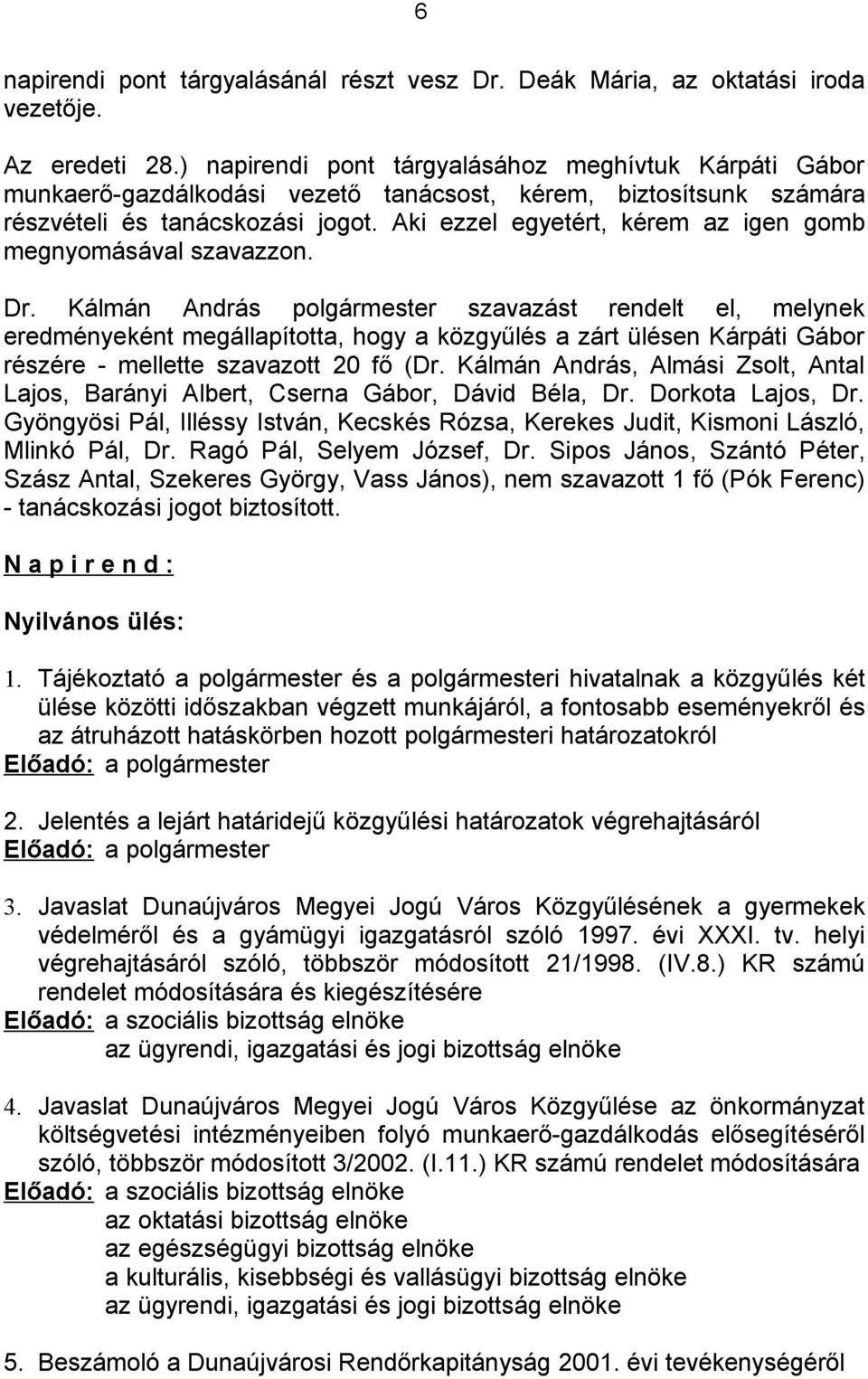 Aki ezzel egyetért, kérem az igen gomb megnyomásával szavazzon. eredményeként megállapította, hogy a közgyűlés a zárt ülésen Kárpáti Gábor részére - mellette szavazott 20 fő (Dr.