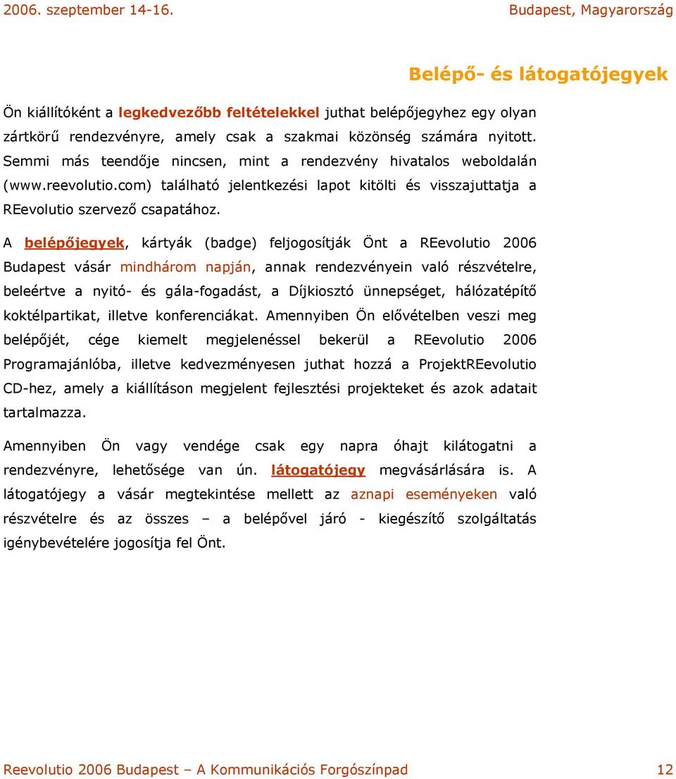 A belépőjegyek, kártyák (badge) feljogosítják Önt a REevolutio 2006 Budapest vásár mindhárom napján, annak rendezvényein való részvételre, beleértve a nyitó- és gála-fogadást, a Díjkiosztó