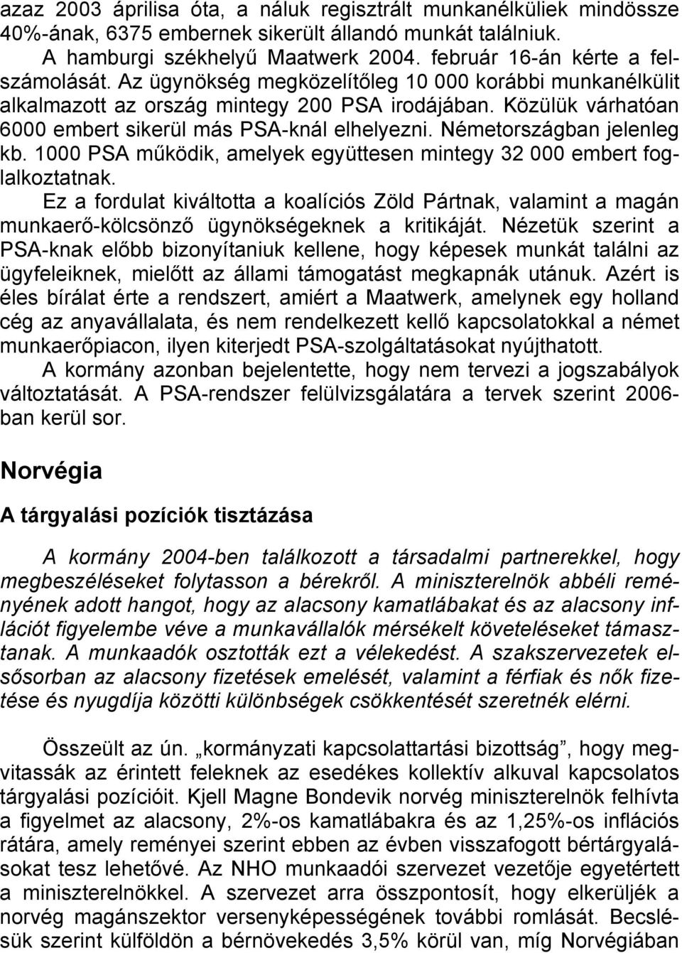 1000 PSA működik, amelyek együttesen mintegy 32 000 embert foglalkoztatnak. Ez a fordulat kiváltotta a koalíciós Zöld Pártnak, valamint a magán munkaerő-kölcsönző ügynökségeknek a kritikáját.