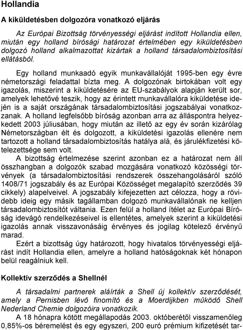 A dolgozónak birtokában volt egy igazolás, miszerint a kiküldetésére az EU-szabályok alapján került sor, amelyek lehetővé teszik, hogy az érintett munkavállalóra kiküldetése idején is a saját